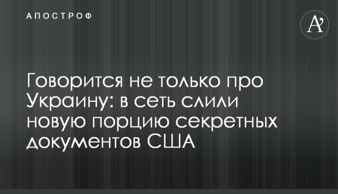 Говорится не только про Украину: в сеть слили новую порцию секретных документов США