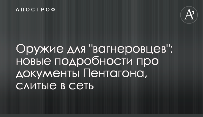 Зброя для "вагнерівців": нові подробиці про документи Пентагону, злиті в мережу