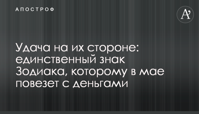 Удача на їхньому боці: єдиний знак Зодіаку, якому в травні пощастить з грошима