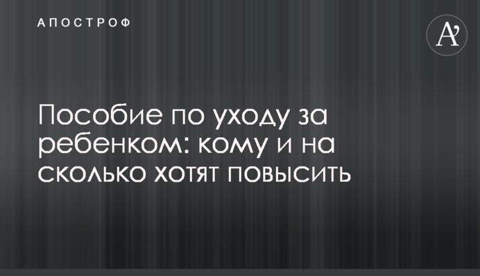 Допомога з догляду за дитиною: кому і на скільки хочуть підвищити