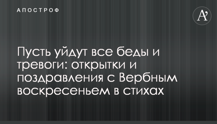 Пусть уйдут все беды и тревоги: открытки и поздравления с Вербным воскресеньем в стихах