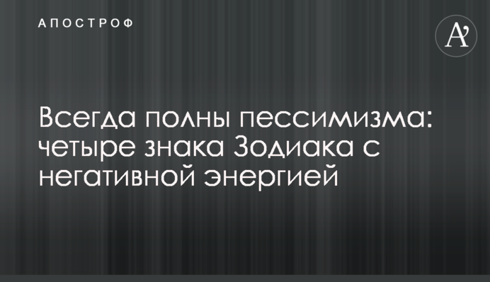 Завжди сповнені песимізму: чотири знаки Зодіаку з негативною енергією