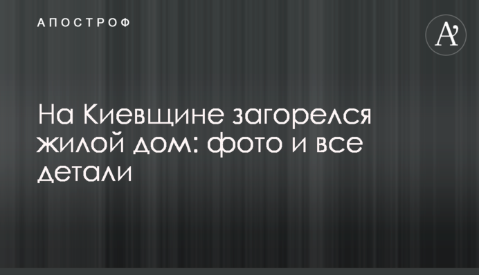 На Київщині спалахнув житловий будинок: фото і всі деталі