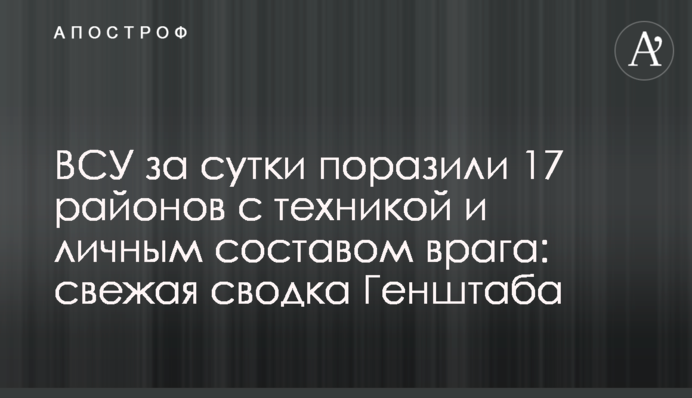 ВСУ за сутки поразили 17 районов с техникой и личным составом врага: свежая сводка Генштаба