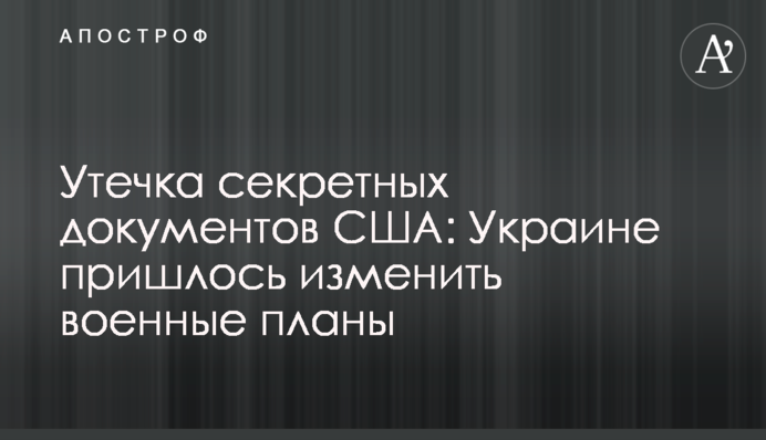 Витік секретних документів США: Україні довелося змінити військові плани