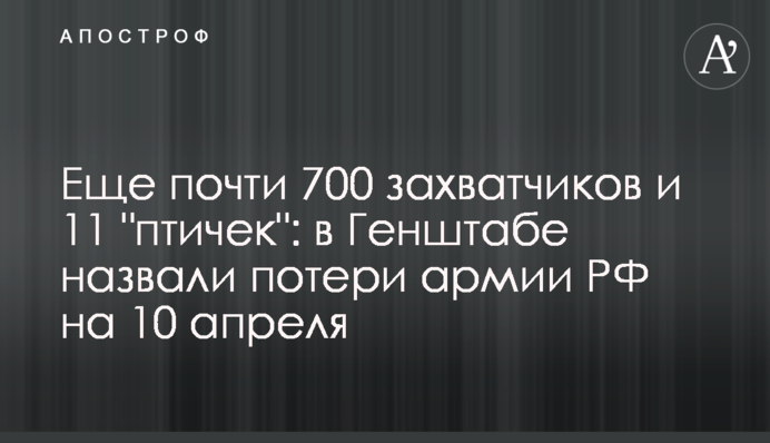 Еще почти 700 захватчиков и 11 "птичек": в Генштабе назвали потери армии РФ на 10 апреля