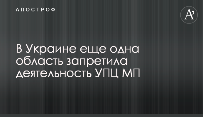 В Україні ще одна область заборонила діяльність УПЦ МП