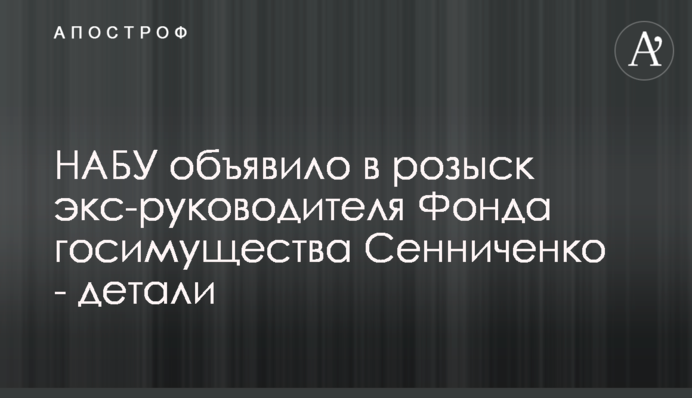 НАБУ объявило в розыск экс-руководителя Фонда госимущества Сенниченко - детали