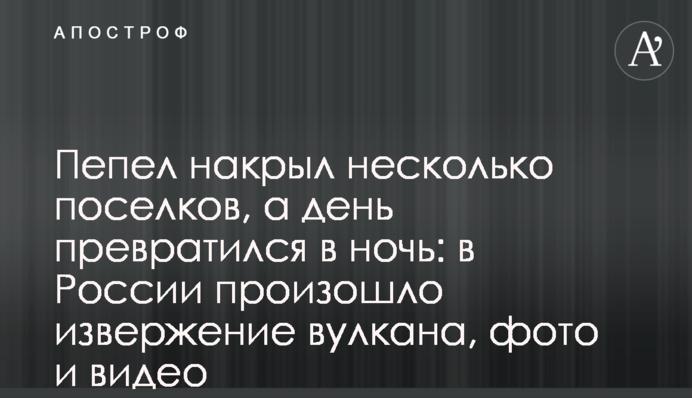 Пепел накрыл несколько поселков, а день превратился в ночь: в России произошло извержение вулкана, фото и видео