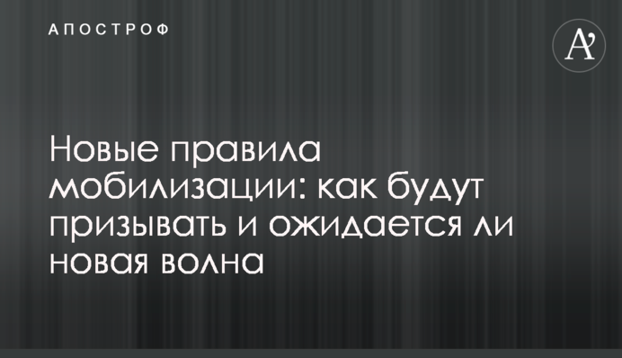 Нові правила мобілізації: як будуть призивати і чи очікується нова хвиля
