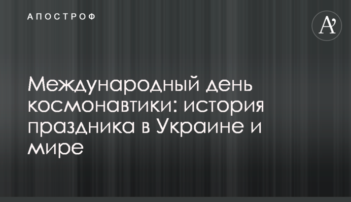 Міжнародний день космонавтики: історія свята в Україні та світі