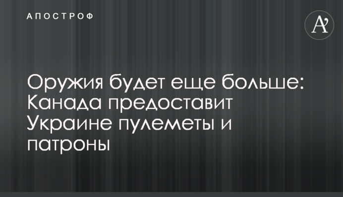 Зброї буде ще більше: Канада надасть Україні кулемети та патрони