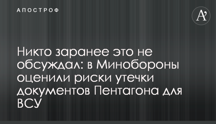 Ніхто заздалегідь це не обговорював: у Міноборони оцінили ризики витоку документів Пентагону для ЗСУ