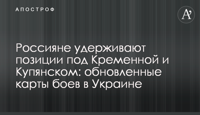 Россияне удерживают позиции под Кременной и Купянском: обновленные карты боев в Украине