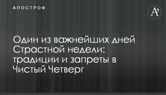 Один з найважливіших днів Страсного тижня: традиції та заборони у Чистий Четвер