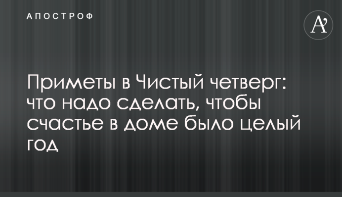 Прикмети до Чистого четверга: що треба зробити, щоб щастя в домі було цілий рік