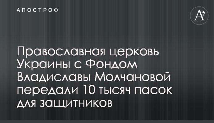 Православна церква України з Фондом Владислави Молчанової передали 10 тисяч пасок для захисників