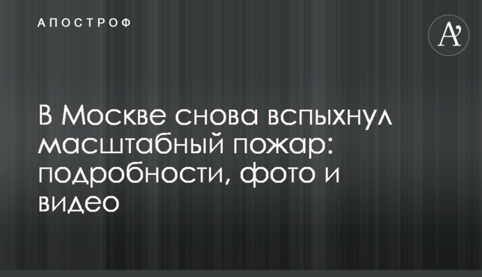 У Москві знову спалахнула масштабна пожежа: подробиці, фото та відео