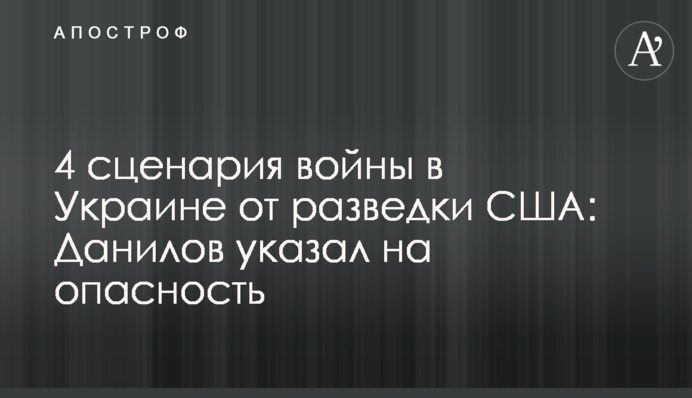 4 сценарії війни в Україні від розвідки США: Данілов вказав на небезпеку