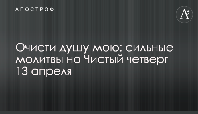 Очисти душу мою: сильні молитви на Чистий четвер 13 квітня