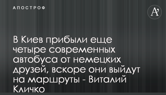 В Киев прибыли еще четыре современных автобуса от немецких друзей, вскоре они выйдут на маршруты - Виталий Кличко