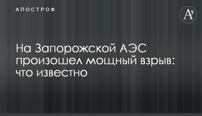 На Запорожской АЭС произошел мощный взрыв: что известно