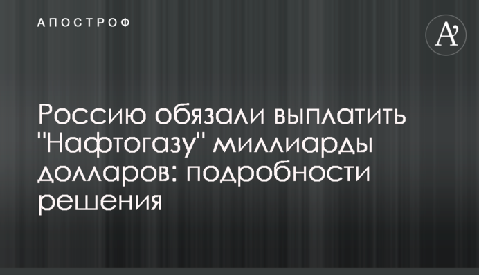 Россию обязали выплатить "Нафтогазу" миллиарды долларов: подробности решения