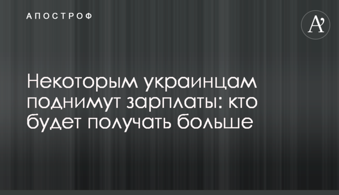 Некоторым украинцам поднимут зарплаты: кто будет получать больше