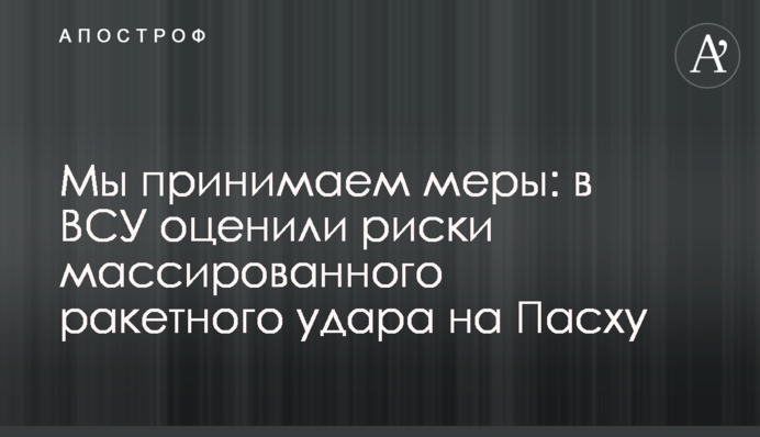Ми вживаємо заходів: у ЗСУ оцінили ризики масованого ракетного удару на Великдень