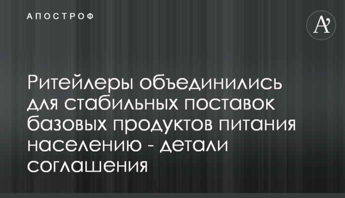 Рітейлери об’єднались для стабільних постачань базових продуктів харчування населенню - деталі угоди