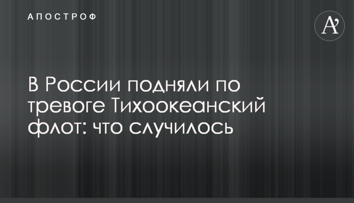 В России подняли по тревоге Тихоокеанский флот: что случилось