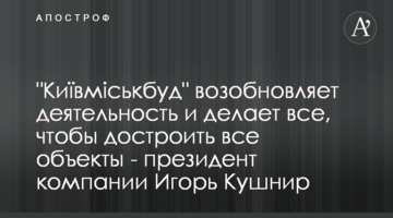 "Київміськбуд" возобновляет деятельность и делает все, чтобы достроить все объекты - президент компании Игорь Кушнир