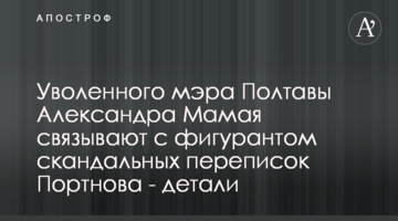 Уволенного мэра Полтавы Александра Мамая связывают с фигурантом скандальных переписок Портнова - детали