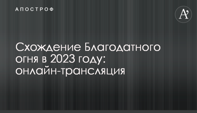 Сходження Благодатного вогню у 2023 році: онлайн-трансляція