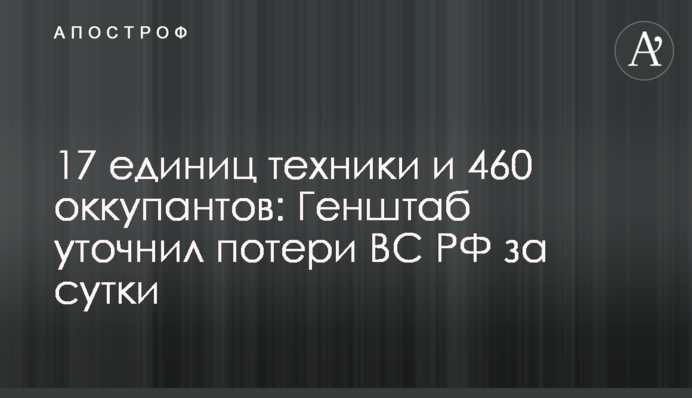 17 одиниць техніки та 460 окупантів: Генштаб уточнив втрати ЗС РФ за добу