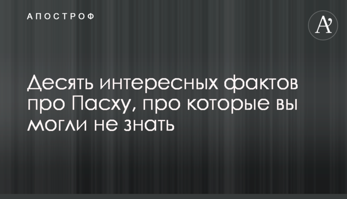 Десять цікавих фактів про Великдень, про які ви могли не знати