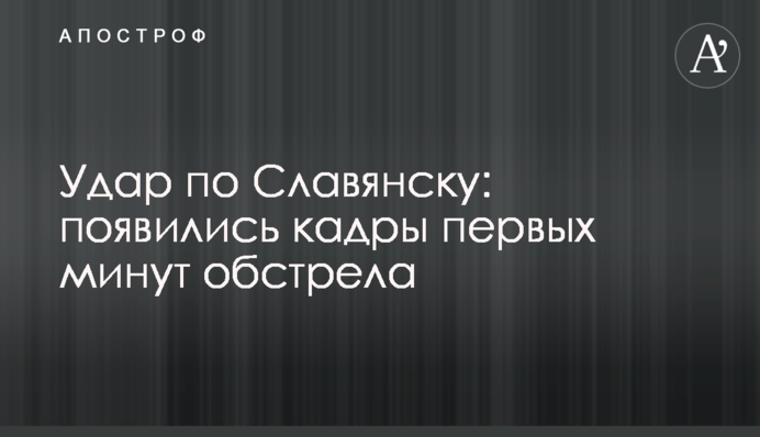 Удар по Слов'янську: з'явилися кадри перших хвилин обстрілу