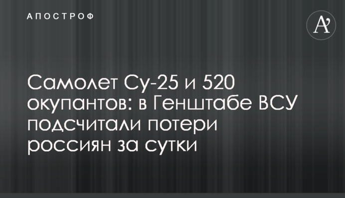 Літак Су-25 та 520 окупантів: у Генштабі ЗСУ підрахували втрати росіян за добу