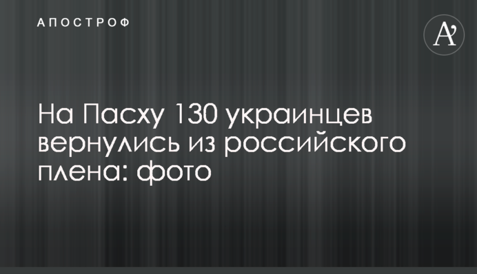 На Пасху 130 украинцев вернулись из российского плена: фото