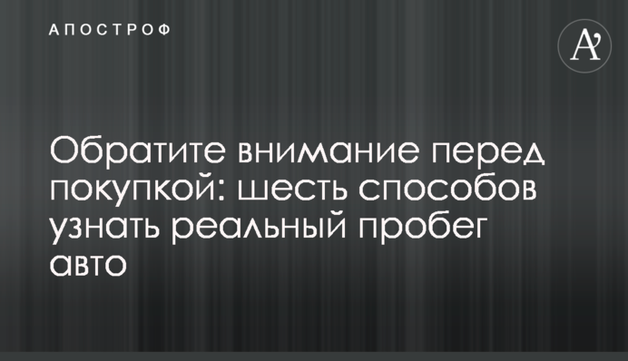 Обратите внимание перед покупкой: шесть способов узнать реальный пробег авто