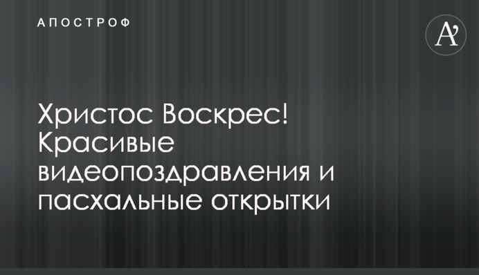 Христос Воскрес! Гарні відеопривітання та великодні листівки