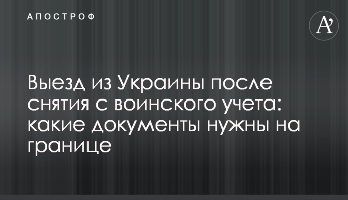 Виїзд із України після зняття з військового обліку: які документи потрібні на кордоні