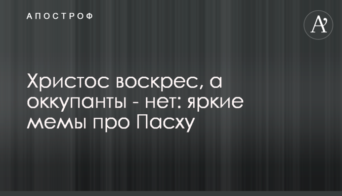 Христос воскрес, а окупанти – ні: яскраві меми про Великдень