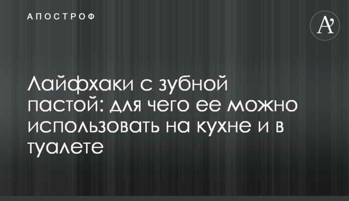 Лайфхаки с зубной пастой: для чего ее можно использовать на кухне и в туалете