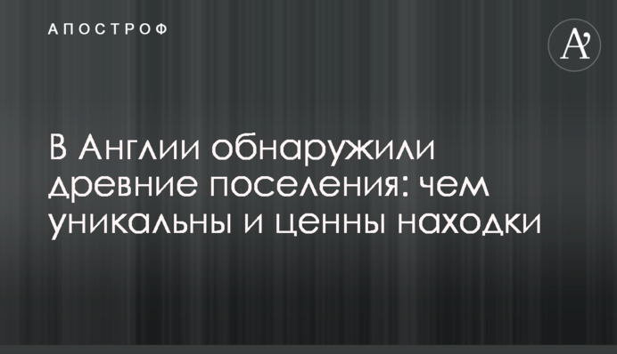 В Англии обнаружили древние поселения: чем уникальны и ценны находки