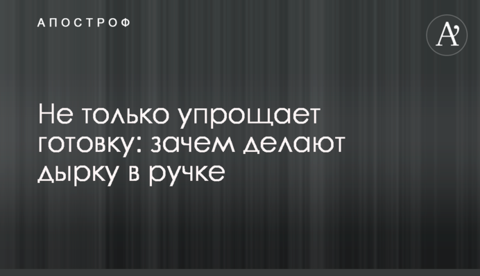 Не только упрощает готовку: зачем делают дырку в ручке