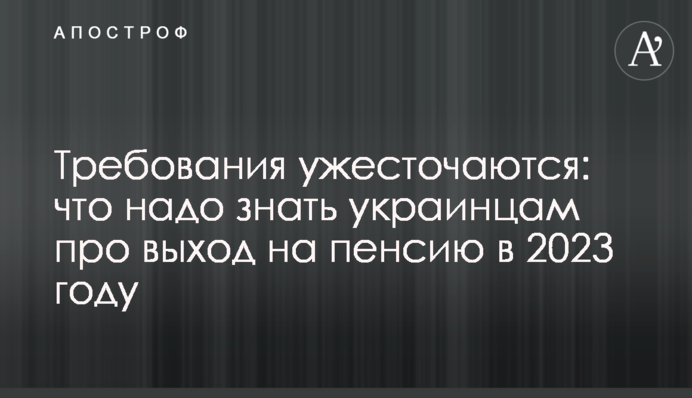 Вимоги посилюються: що треба знати українцям про вихід на пенсію у 2023 році