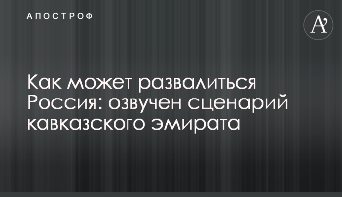 Как может развалиться Россия: озвучен сценарий кавказского эмирата
