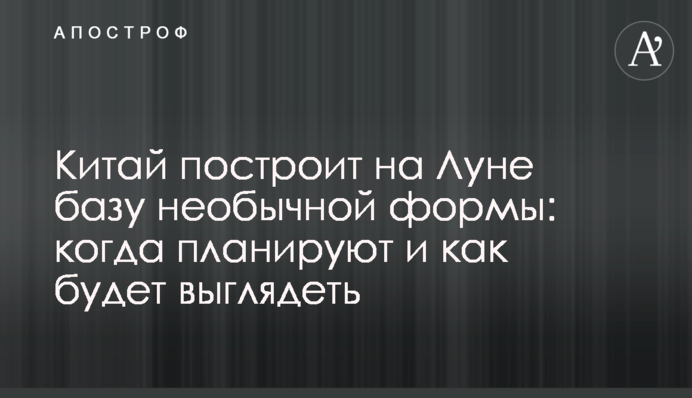 Китай побудує на Місяці базу незвичайної форми: коли планують і як виглядатиме