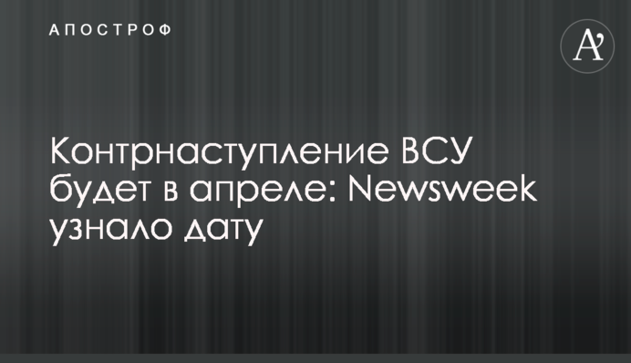 Контрнаступление ВСУ будет в апреле: Newsweek узнало дату